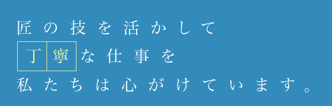 匠の技を活かして丁寧な仕事を私たちは心がけています。